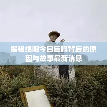 揭秘綿陽今日巨響背后的原因與故事最新消息