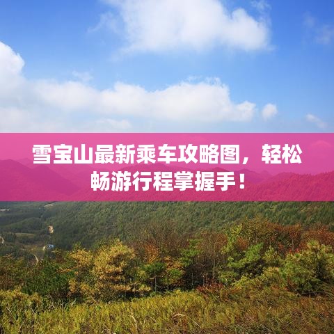 雪寶山最新乘車攻略圖，輕松暢游行程掌握手！