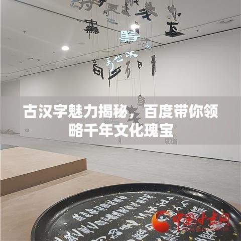 古漢字魅力揭秘，百度帶你領(lǐng)略千年文化瑰寶
