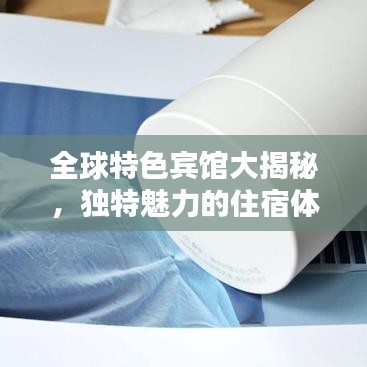 全球特色賓館大揭秘，獨(dú)特魅力的住宿體驗排名榜單！