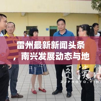 雷州最新新聞?lì)^條，南興發(fā)展動(dòng)態(tài)與地方熱點(diǎn)深度解析