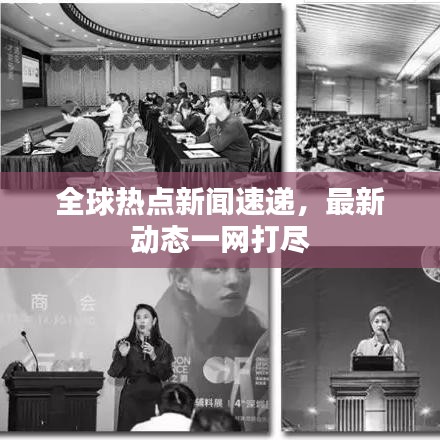 全球熱點新聞速遞，最新動態(tài)一網(wǎng)打盡