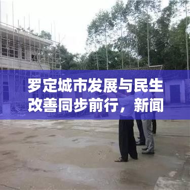 羅定城市發(fā)展與民生改善同步前行，新聞頭條聚焦發(fā)展成果