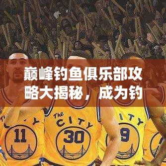 巔峰釣魚俱樂部攻略大揭秘，成為釣魚高手的終極指南！