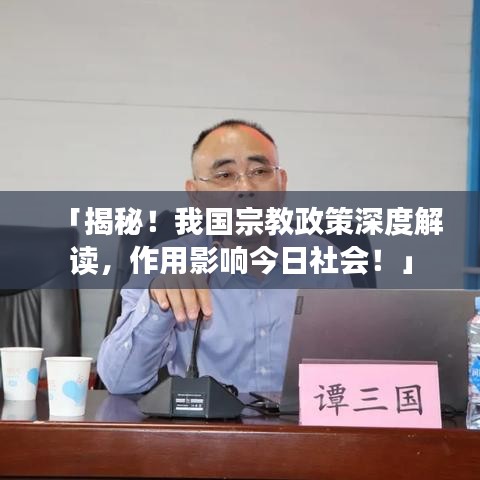 「揭秘！我國(guó)宗教政策深度解讀，作用影響今日社會(huì)！」