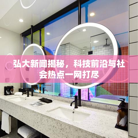 弘大新聞揭秘，科技前沿與社會熱點(diǎn)一網(wǎng)打盡