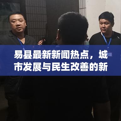 易縣最新新聞熱點，城市發(fā)展與民生改善的新篇章