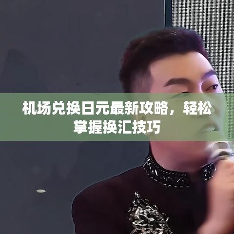 機(jī)場(chǎng)兌換日元最新攻略，輕松掌握換匯技巧