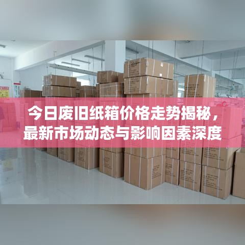 今日廢舊紙箱價(jià)格走勢(shì)揭秘，最新市場(chǎng)動(dòng)態(tài)與影響因素深度解析