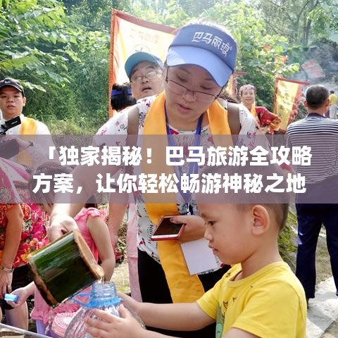 「獨(dú)家揭秘！巴馬旅游全攻略方案，讓你輕松暢游神秘之地！」