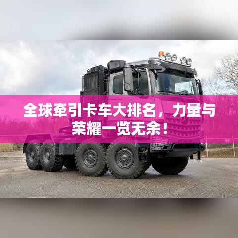 全球牽引卡車大排名，力量與榮耀一覽無余！