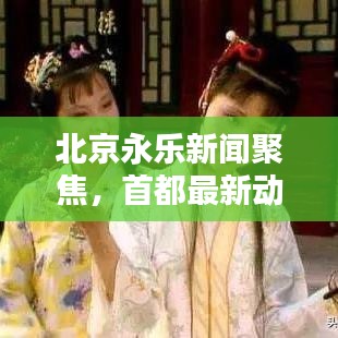北京永樂新聞聚焦，首都最新動態(tài)與熱點話題探索