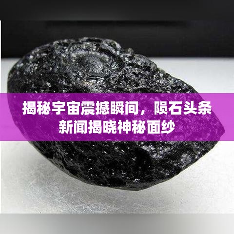 揭秘宇宙震撼瞬間，隕石頭條新聞揭曉神秘面紗