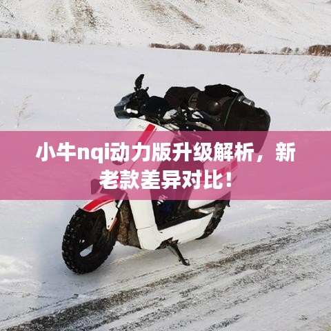 小牛nqi動(dòng)力版升級(jí)解析，新老款差異對(duì)比！