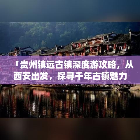 「貴州鎮(zhèn)遠(yuǎn)古鎮(zhèn)深度游攻略，從西安出發(fā)，探尋千年古鎮(zhèn)魅力」