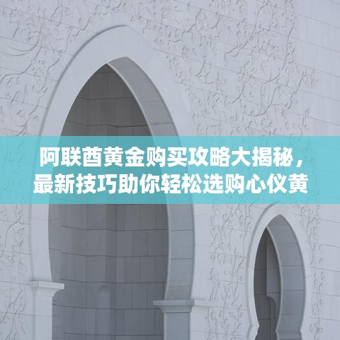 阿聯(lián)酋黃金購買攻略大揭秘，最新技巧助你輕松選購心儀黃金！