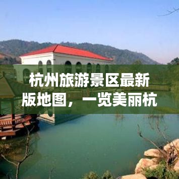 杭州旅游景區(qū)最新版地圖，一覽美麗杭州的絕佳指南