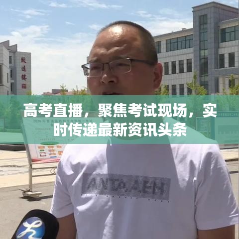 高考直播，聚焦考試現(xiàn)場(chǎng)，實(shí)時(shí)傳遞最新資訊頭條