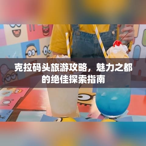 克拉碼頭旅游攻略，魅力之都的絕佳探索指南