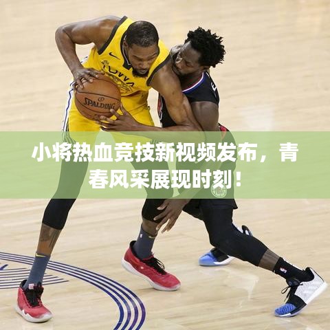 小將熱血競技新視頻發(fā)布，青春風采展現(xiàn)時刻！