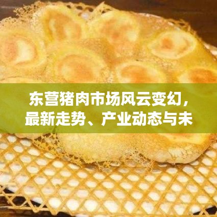 東營豬肉市場風(fēng)云變幻，最新走勢、產(chǎn)業(yè)動態(tài)與未來展望