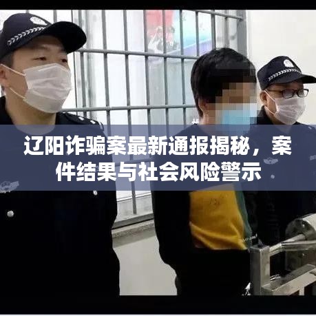 遼陽(yáng)詐騙案最新通報(bào)揭秘，案件結(jié)果與社會(huì)風(fēng)險(xiǎn)警示