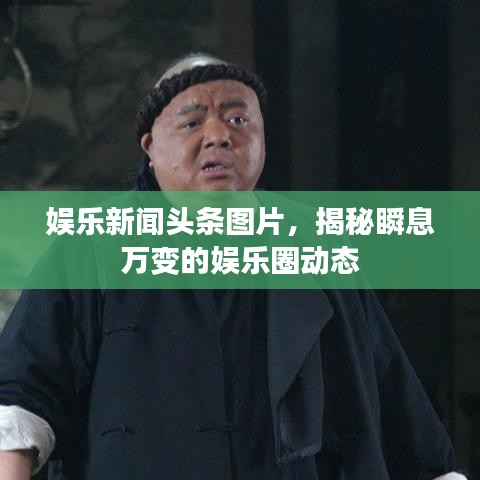 娛樂新聞?lì)^條圖片，揭秘瞬息萬變的娛樂圈動(dòng)態(tài)