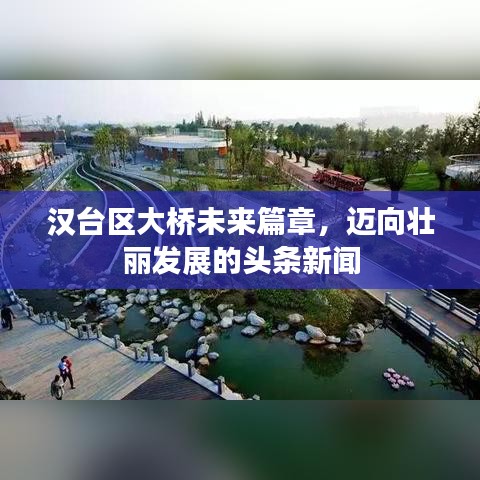 漢臺(tái)區(qū)大橋未來篇章，邁向壯麗發(fā)展的頭條新聞
