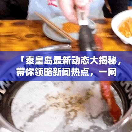 「秦皇島最新動(dòng)態(tài)大揭秘，帶你領(lǐng)略新聞熱點(diǎn)，一網(wǎng)打盡！」