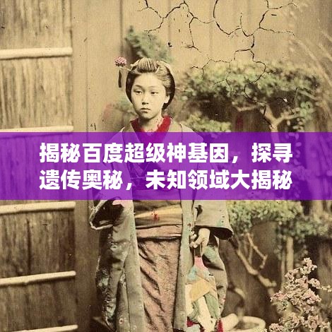 揭秘百度超級神基因，探尋遺傳奧秘，未知領域大揭秘！