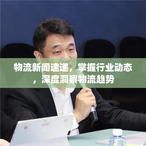 物流新聞速遞，掌握行業(yè)動(dòng)態(tài)，深度洞察物流趨勢