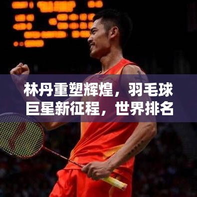 林丹重塑輝煌，羽毛球巨星新征程，世界排名升至第21位