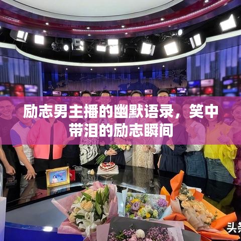 勵志男主播的幽默語錄，笑中帶淚的勵志瞬間