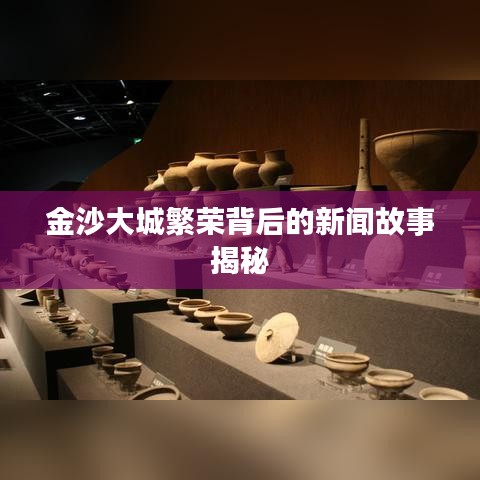 金沙大城繁榮背后的新聞故事揭秘