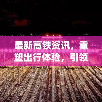 最新高鐵資訊，重塑出行體驗(yàn)，引領(lǐng)時(shí)代風(fēng)潮！