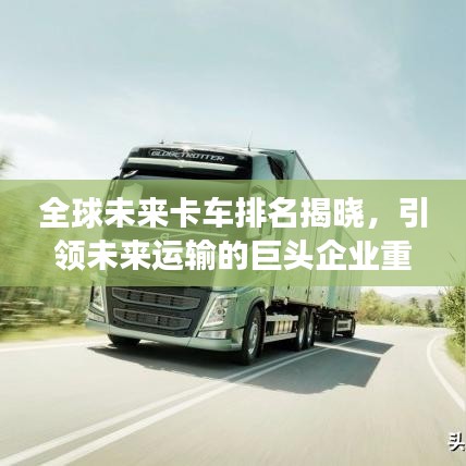全球未來卡車排名揭曉，引領(lǐng)未來運(yùn)輸?shù)木揞^企業(yè)重磅上榜！
