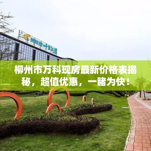 柳州市萬科現(xiàn)房最新價(jià)格表揭秘，超值優(yōu)惠，一睹為快！