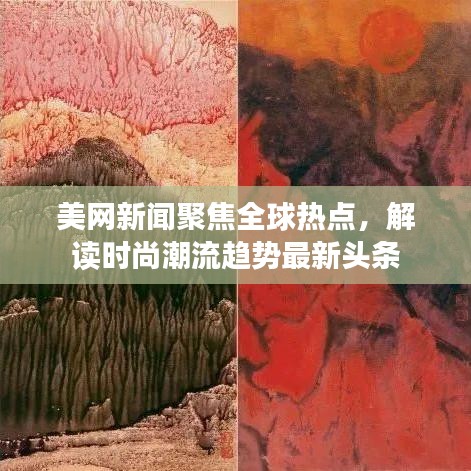 美網(wǎng)新聞聚焦全球熱點，解讀時尚潮流趨勢最新頭條