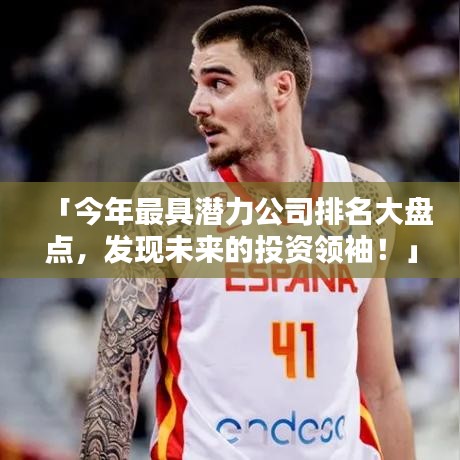 「今年最具潛力公司排名大盤點(diǎn)，發(fā)現(xiàn)未來的投資領(lǐng)袖！」