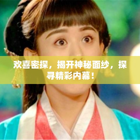 歡喜密探，揭開(kāi)神秘面紗，探尋精彩內(nèi)幕！