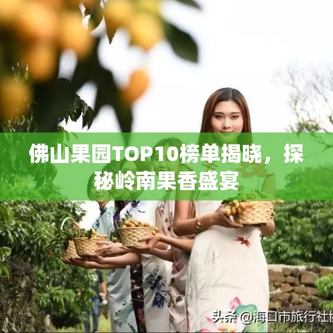 佛山果園TOP10榜單揭曉，探秘嶺南果香盛宴