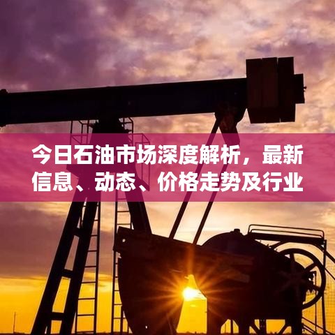 今日石油市場深度解析，最新信息、動(dòng)態(tài)、價(jià)格走勢及行業(yè)趨勢展望