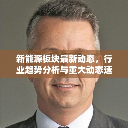 新能源板塊最新動(dòng)態(tài)，行業(yè)趨勢(shì)分析與重大動(dòng)態(tài)速遞