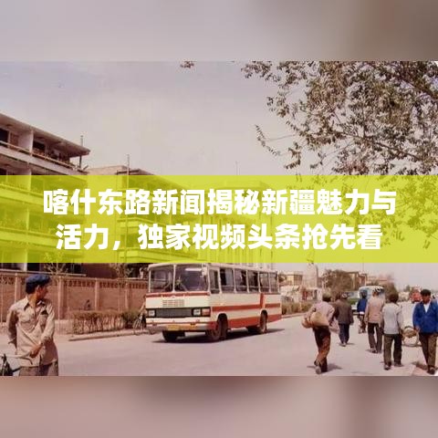 喀什東路新聞揭秘新疆魅力與活力，獨家視頻頭條搶先看