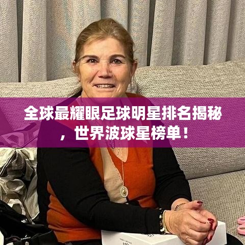 全球最耀眼足球明星排名揭秘，世界波球星榜單！