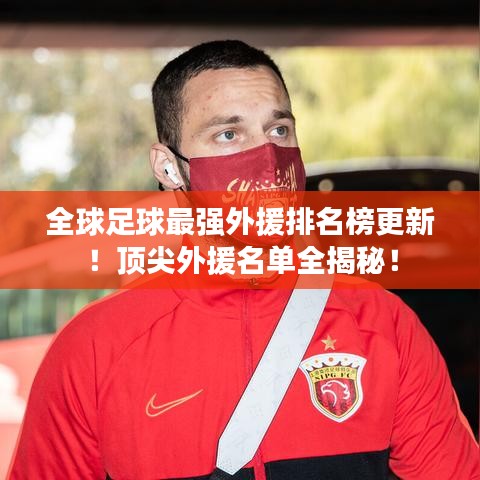 全球足球最強外援排名榜更新！頂尖外援名單全揭秘！
