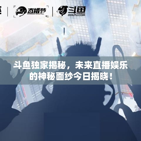 斗魚(yú)獨(dú)家揭秘，未來(lái)直播娛樂(lè)的神秘面紗今日揭曉！