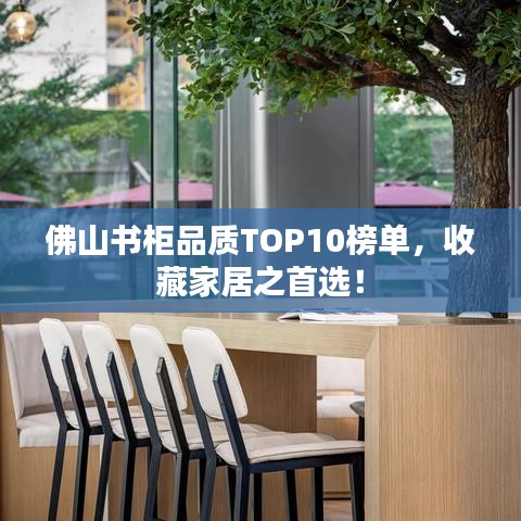 佛山書柜品質(zhì)TOP10榜單，收藏家居之首選！