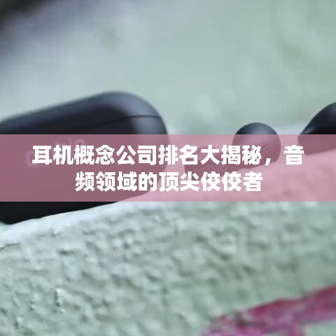 耳機(jī)概念公司排名大揭秘，音頻領(lǐng)域的頂尖佼佼者
