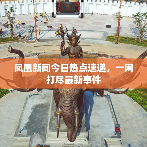 鳳凰新聞今日熱點速遞，一網(wǎng)打盡最新事件